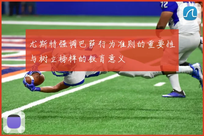 尤斯特强调巴萨行为准则的重要性与树立榜样的教育意义