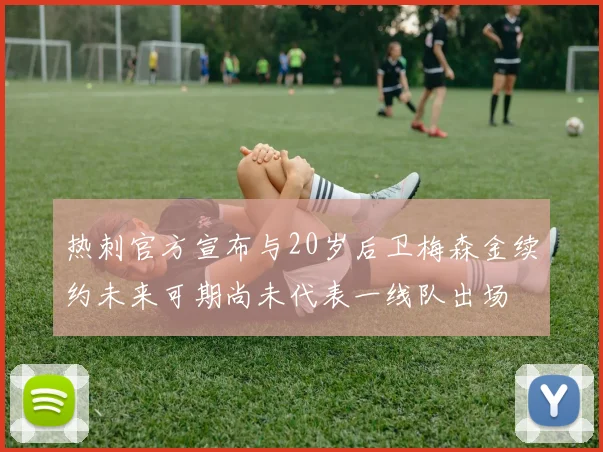 热刺官方宣布与20岁后卫梅森金续约未来可期尚未代表一线队出场
