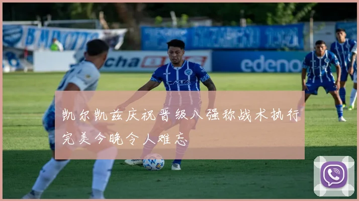 凯尔凯兹庆祝晋级八强称战术执行完美今晚令人难忘
