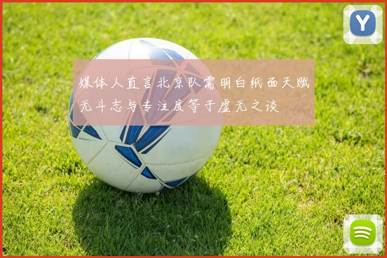 媒体人直言北京队需明白纸面天赋无斗志与专注度等于虚无之谈