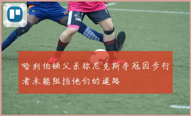 哈利伯顿父亲称尼克斯夺冠因步行者未能阻挡他们的道路